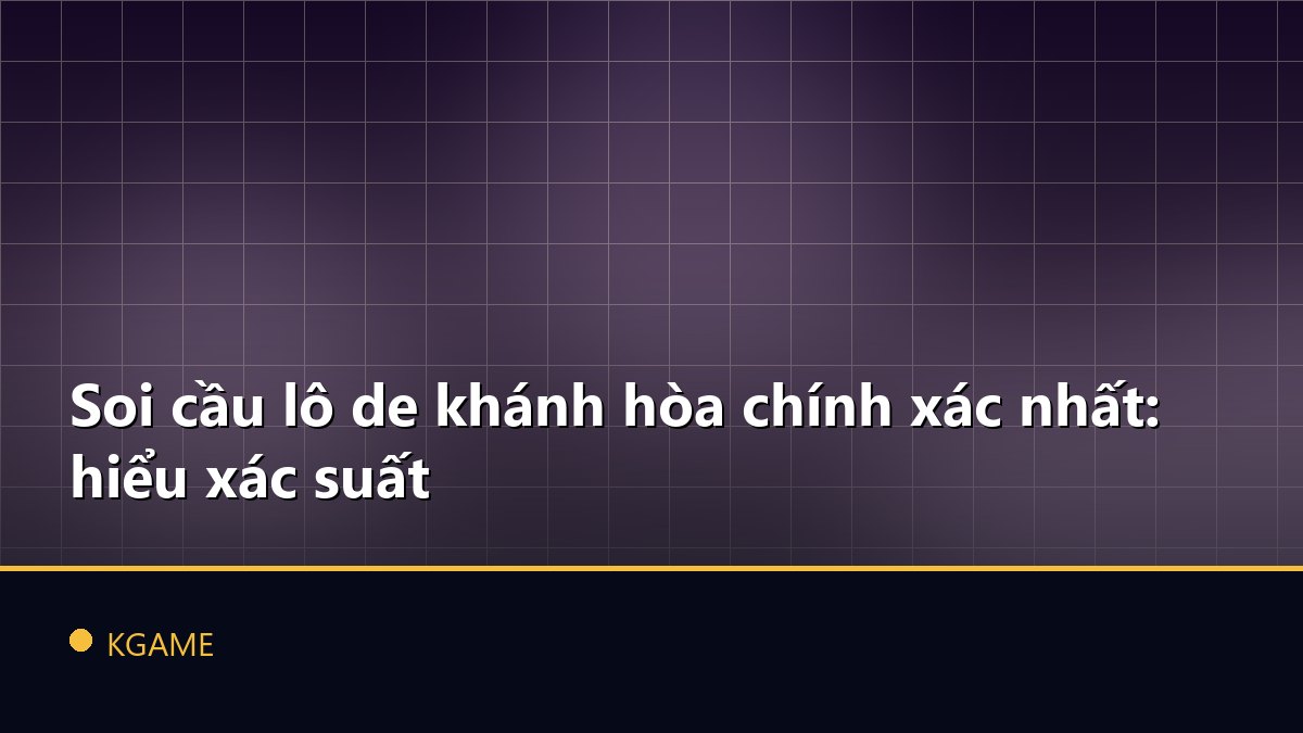 Soi cầu lô de khánh hòa chính xác nhất: hiểu xác suất