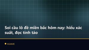 Soi cầu lô đề miền bắc hôm nay: hiểu xác suất, đọc tỉnh táo