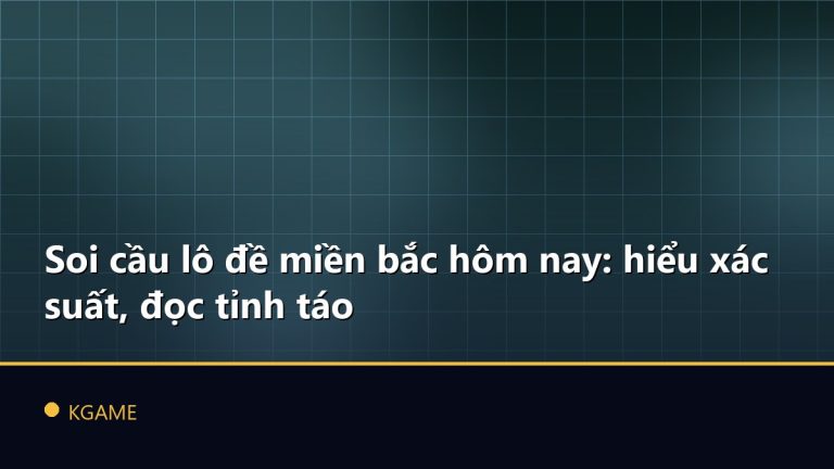 Soi cầu lô đề miền bắc hôm nay: hiểu xác suất, đọc tỉnh táo