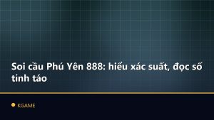 Soi cầu Phú Yên 888: hiểu xác suất, đọc số tỉnh táo