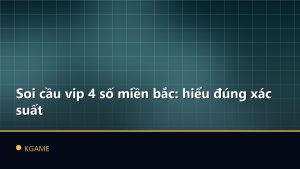 Soi cầu vip 4 số miền bắc: hiểu đúng xác suất