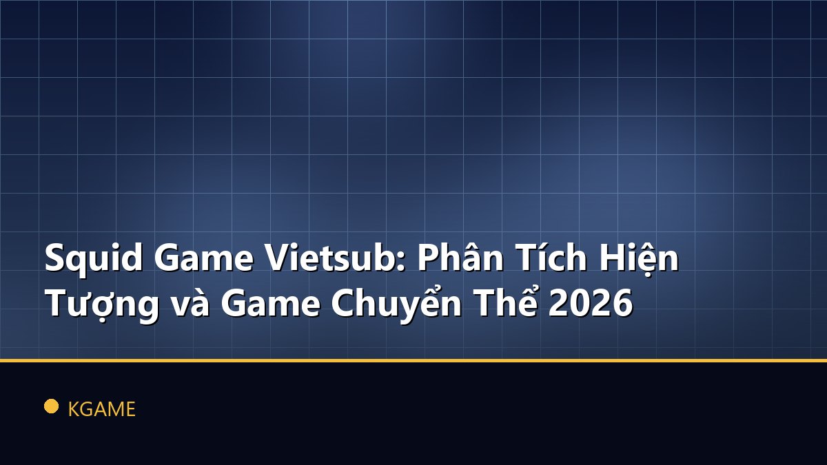 Squid Game Vietsub: Phân Tích Hiện Tượng và Game Chuyển Thể 2026