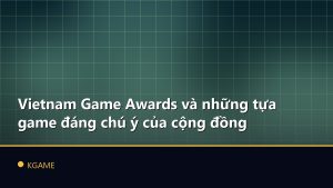Vietnam Game Awards và những tựa game đáng chú ý của cộng đồng