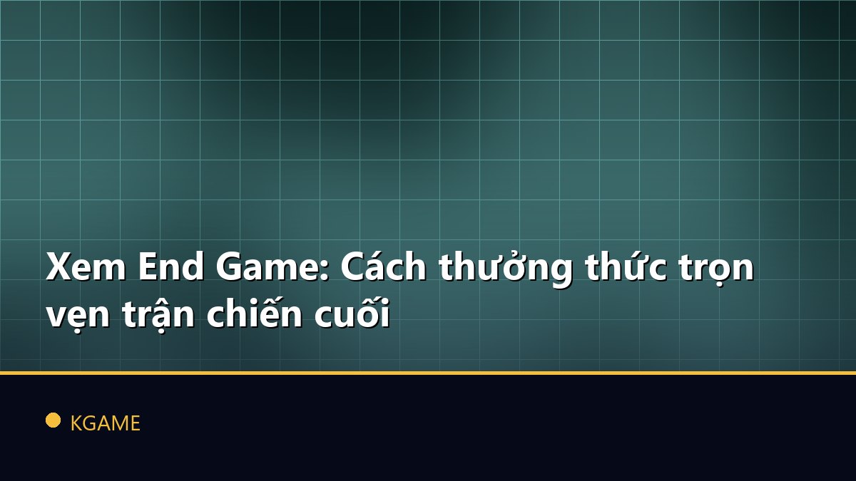 Xem End Game: Cách thưởng thức trọn vẹn trận chiến cuối
